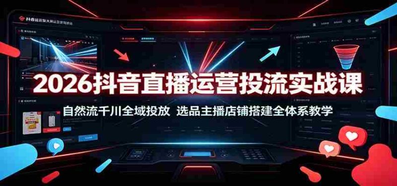 2026抖音直播运营投流实战课:自然流千川全域投放,选品主播店铺搭建全体系教学-OG资源站