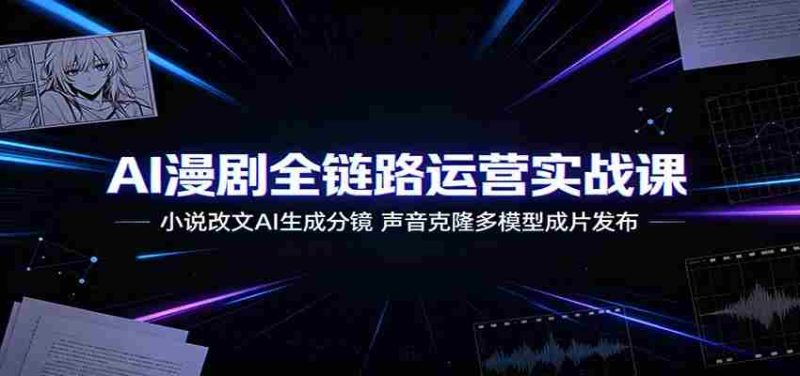 AI漫剧全链路运营实战课:小说改文AI生成分镜,声音克隆多模型成片发布-OG资源站