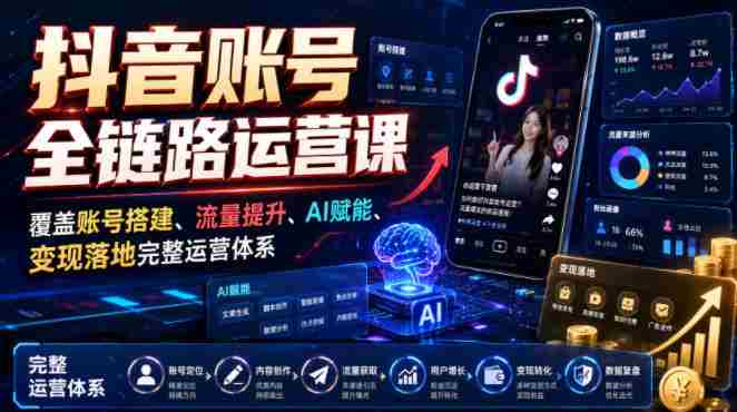 抖音账号全链路运营课,覆盖账号搭建、流量提升、AI赋能、变现落地完整运营体系-OG资源站