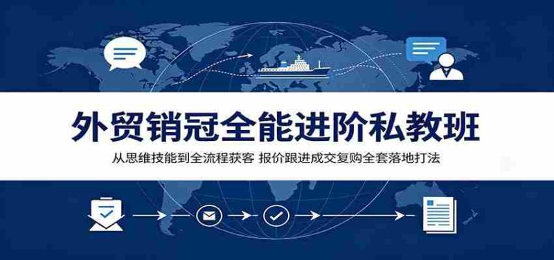 外贸销冠全能进阶私教班:从思维技能到全流程获客,报价跟进成交复购全套落地打法-OG资源站