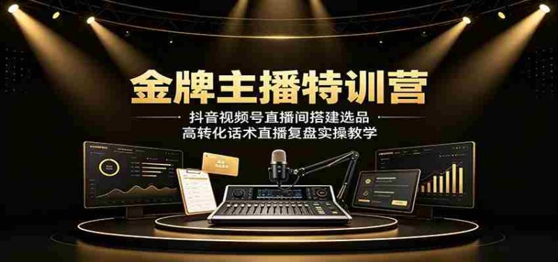 金牌主播特训营:抖音视频号直播间搭建选品,高转化话术直播复盘实操教学-OG资源站