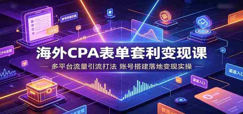 海外CPA表单套利变现课:多平台流量引流打法,账号搭建落地变现实操-OG资源站