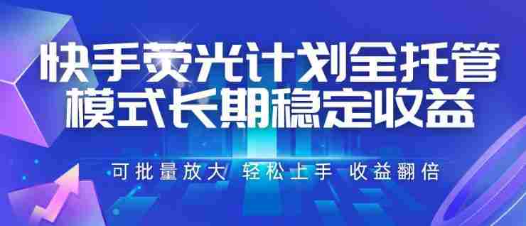快手荧光计划全托管模式,长期稳定收益,一部手机可批量做,轻松上手,收益翻倍【揭秘】-OG资源站