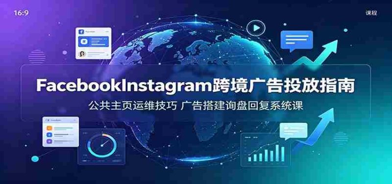 Facebook&Instagram跨境广告投放指南:公共主页运维技巧,广告搭建询盘回复系统课-OG资源站