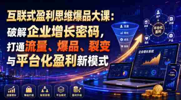 互联式盈利思维爆品大课:破解企业增长密码,打通流量、爆品、裂变与平台化盈利新模式-OG资源站