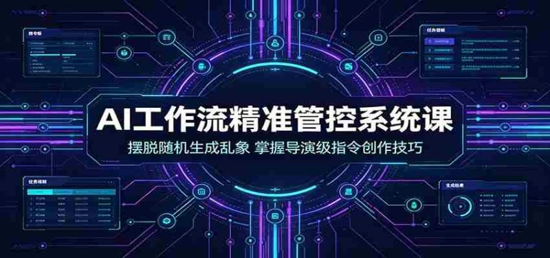 AI工作流精准管控系统课:摆脱随机生成乱象,掌握导演级指令创作技巧-OG资源站