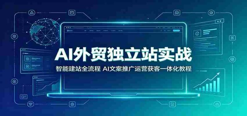 AI外贸独立站实战:智能建站全流程,AI文案推广运营获客一体化教程-OG资源站