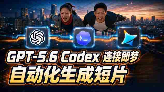 (19394期)GPT-5.6×Codex&即梦联动实战|Seedance2.0mini赋能|AI剧情短片自动生成拼接导出全流程教学-OG资源站
