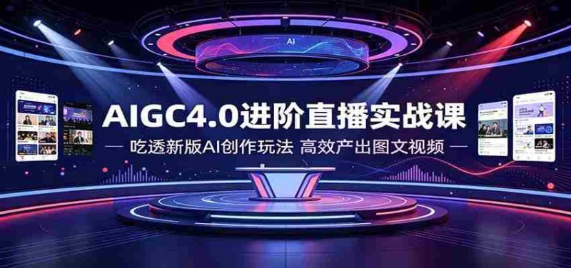 AIGC4.0进阶直播实战课:吃透新版AI创作玩法,高效产出图文视频-OG资源站