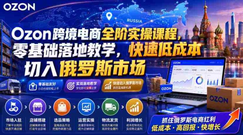 Ozon跨境电商全阶实操课程,零基础落地教学,快速低成本切入俄罗斯市场-OG资源站