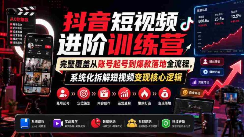 抖音短视频进阶训练营,完整覆盖从账号起号到爆款落地全流程,系统化拆解短视频变现核心逻辑-OG资源站