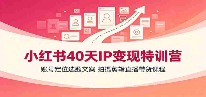 小红书40天IP变现特训营:账号定位选题文案,拍摄剪辑直播带货课程-OG资源站