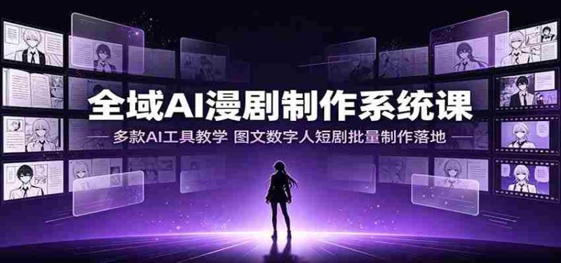全域AI漫剧制作系统课：多款AI工具教学，图文数字人短剧批量制作落地-OG资源站