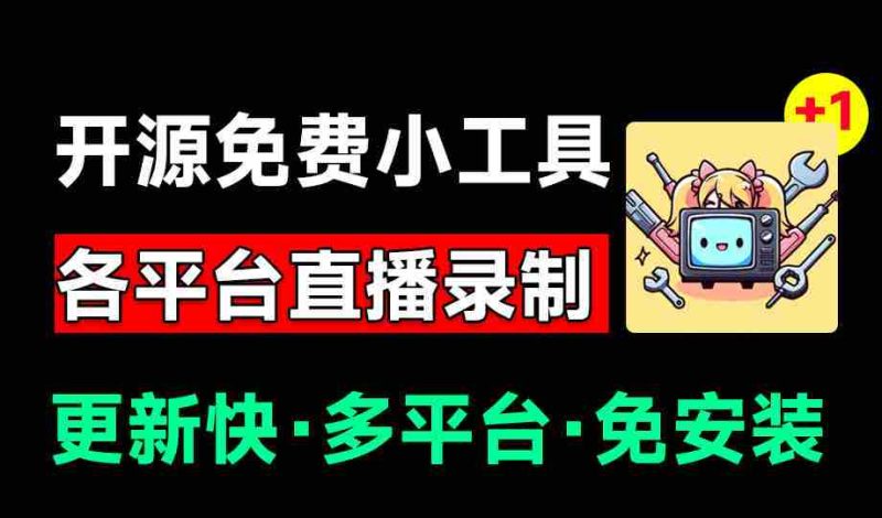 Github开源多平台直播录屏神器！斗鱼虎牙B站抖音直播全主动监控录制，免费使用！BiliLive-tools-OG资源站