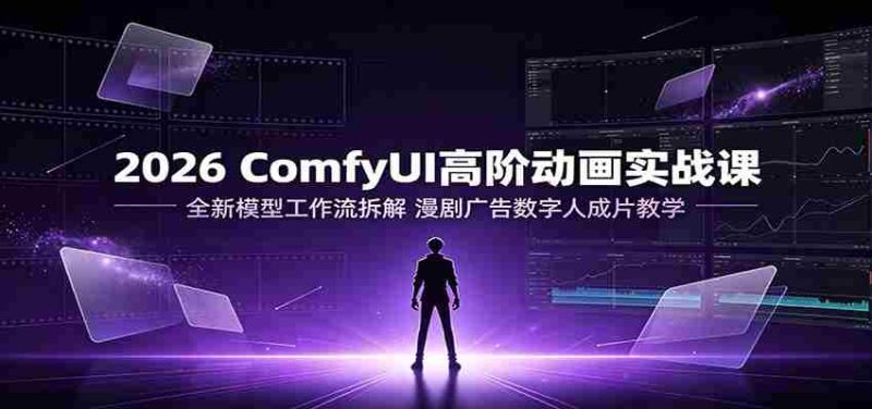2026 ComfyUI高阶动画实战课:全新模型工作流拆解,漫剧广告数字人成片教学-OG资源站
