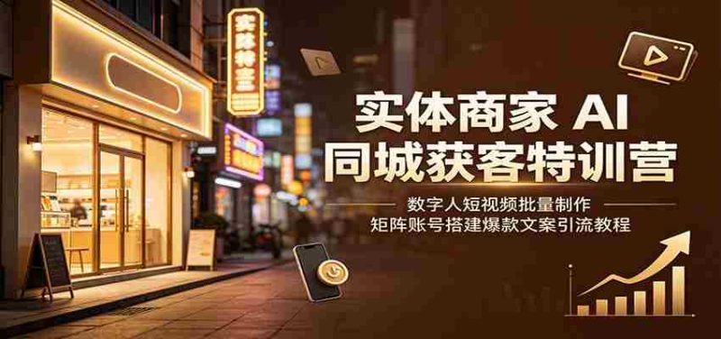 实体商家AI同城获客特训营：数字人短视频批量制作，矩阵账号搭建爆款文案引流教程-OG资源站