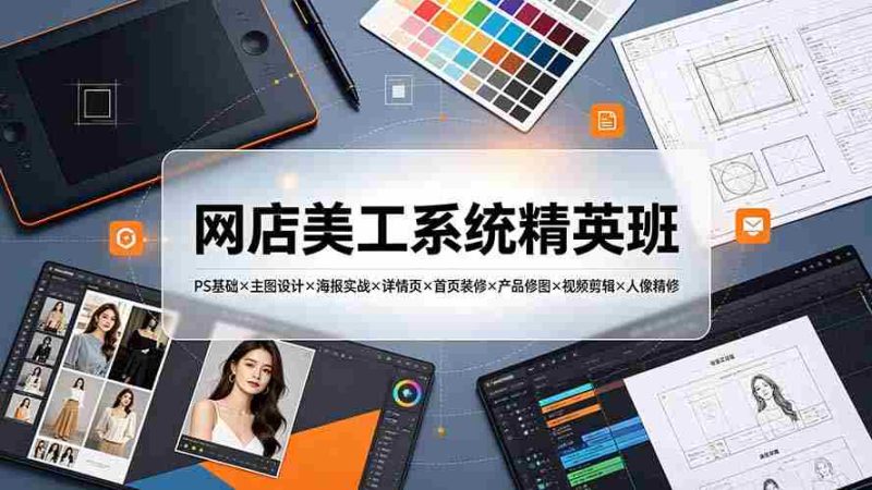 （19435期）网店美工系统精英班-7月：PS基础×主图设计×海报实战×详情页×首页装修×产品修图×视频剪辑×人像精修。-OG资源站