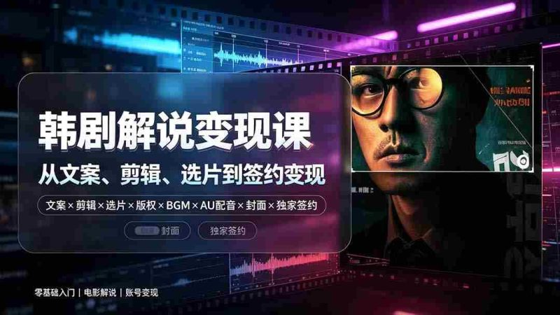（19438期）抖音270W粉丝博主亲授韩剧解说课：文案×剪辑×选片×版权×BGM×AU配音×封面×独家签约，零基础到变现-OG资源站