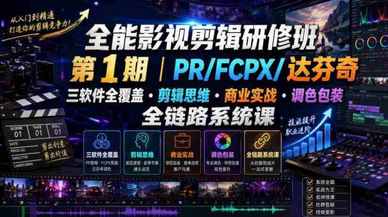 全能影视剪辑研修班第1期|PR/FCPX/达芬奇三软件全覆盖・剪辑思维・商业实战・调色包装全链路系统课-OG资源站