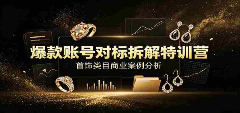 爆款账号对标拆解特训营:首饰类目商业案例分析,配套完整资料内容-OG资源站