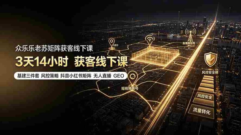（19450期）众乐乐老苏矩阵获客线下课：3天14小时×基建三件套×风控策略×抖音小红书矩阵×无人直播×GEO-OG资源站