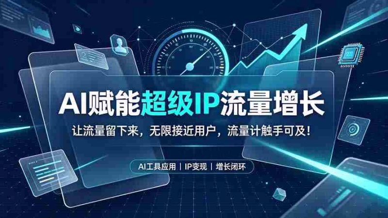 （19453期）AI赋能超级IP流量增长：让流量留下来，无限接近用户，流量计触手可及！-OG资源站