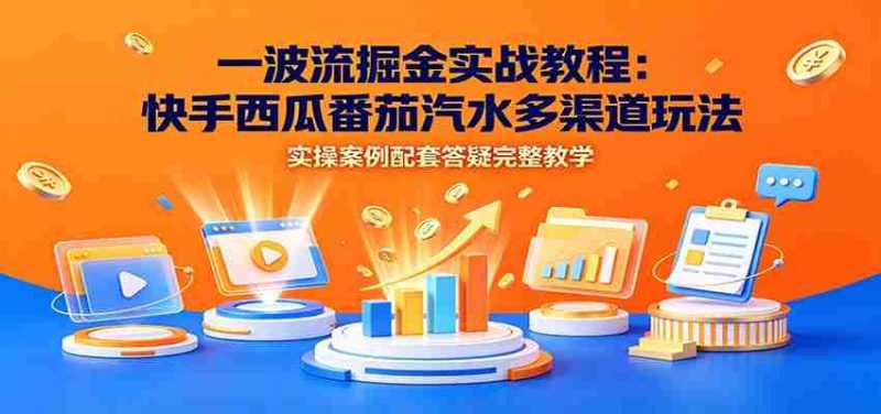一波流掘金实战教程:快手西瓜番茄汽水多渠道玩法,实操案例配套答疑完整教学-OG资源站