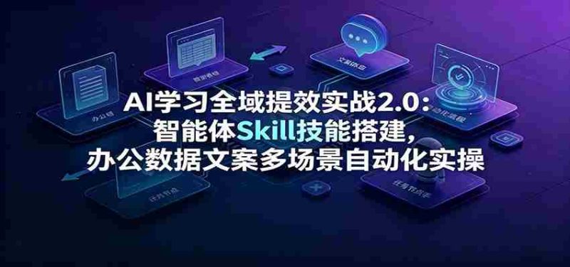 AI学习全域提效实战2.0:智能体Skill技能搭建,办公数据文案多场景自动化实操-OG资源站