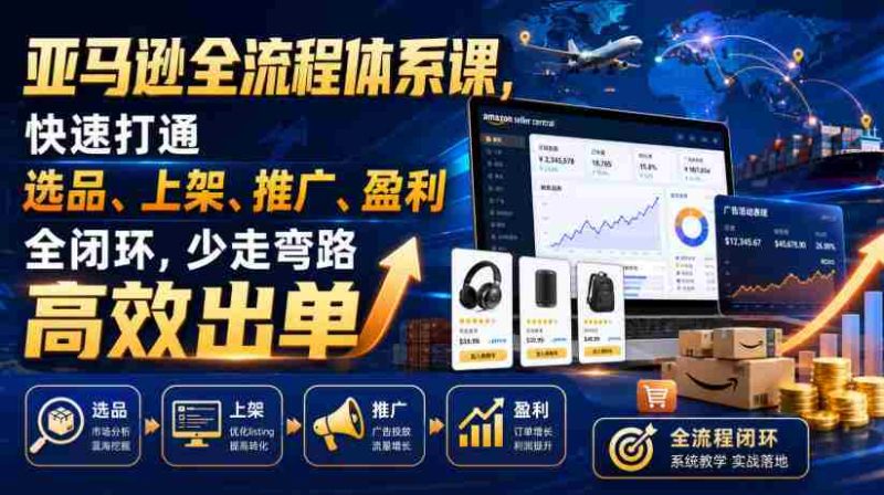 亚马逊全流程体系课，快速打通选品、上架、推广、盈利全闭环，少走弯路高效出单-OG资源站