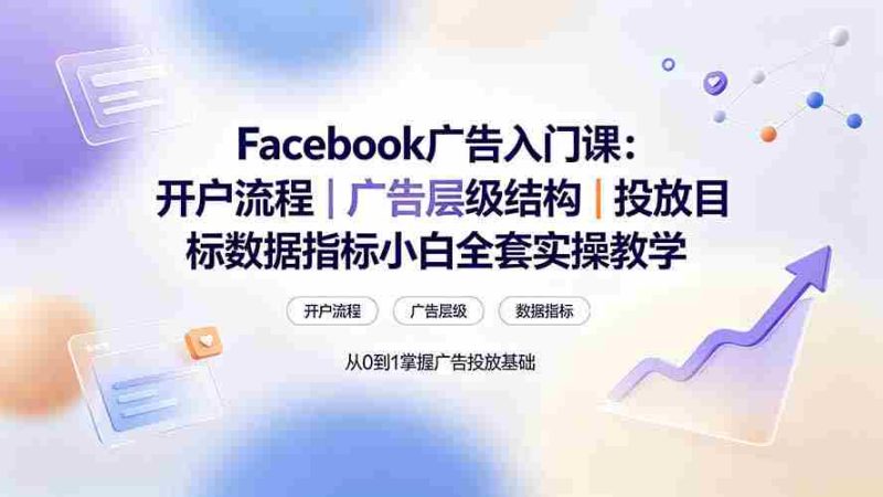 （19464期） Facebook广告入门课：开户流程｜广告层级结构｜投放目标数据指标小白全套实操教学-OG资源站