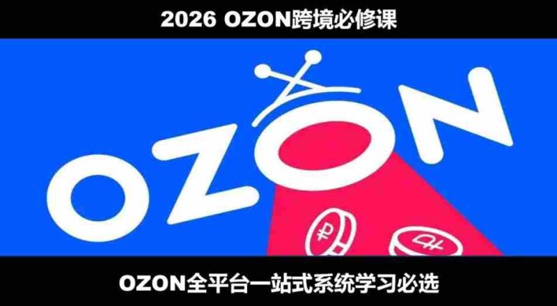 2026最新OZON全流程运营实操跨境电商平台教程,OZON全流程一站式系统学习必修课,从开店到跟卖到精铺-OG资源站