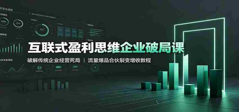 互联式盈利思维企业破局课:破解传统企业经营死局,流量爆品合伙裂变增收教程-OG资源站