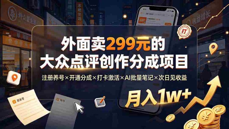 (19488期)外面卖299元的大众点评创作分成项目:注册养号×开通分成×打卡激活×AI批量笔记×次日见收益,月入1w+-OG资源站