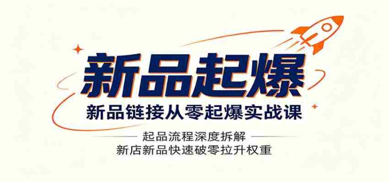 新品链接从零起爆实战课:起品流程深度拆解,新店新品快速破零拉升权重-OG资源站