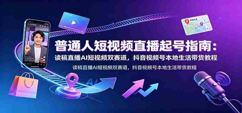 普通人短视频直播起号指南：读稿直播AI短视频双赛道，抖音视频号本地生活带货教程-OG资源站