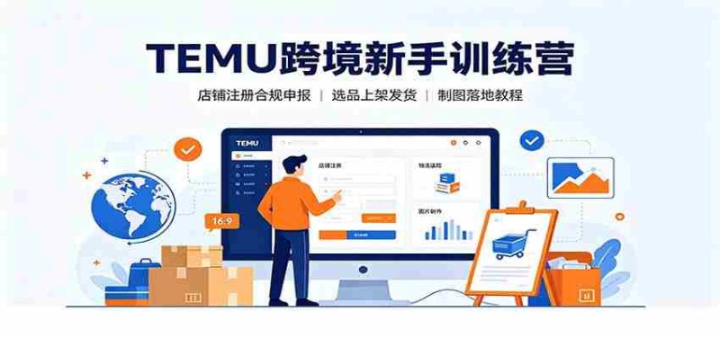 TEMU跨境新手训练营：店铺注册合规申报，选品上架发货制图落地教程-OG资源站