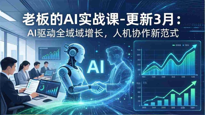 (17772期)老板的AI实战课-更新3月:AI驱动全域增长,人机协作新范式,用AI提高企业效率、利润与竞争力-OG资源站