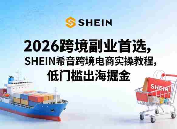 2026跨境副业首选，SHEIN希音跨境电商实操教程，低门槛出海掘金-OG资源站