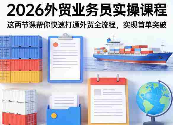 2026外贸业务员实操课程,这两节课帮你快速打通外贸全流程,实现首单突破-OG资源站