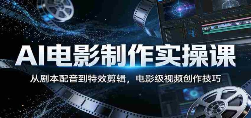 AI电影制作实操课:从剧本配音到特效剪辑,电影级视频创作技巧-OG资源站
