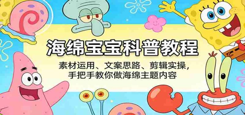海绵宝宝科普教程:素材运用、文案思路、剪辑实操,手把手教你做海绵主题内容-OG资源站