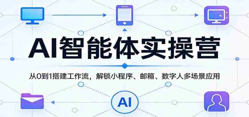 AI智能体实操营:从0到1搭建工作流,解锁小程序、邮箱、数字人多场景应用-OG资源站