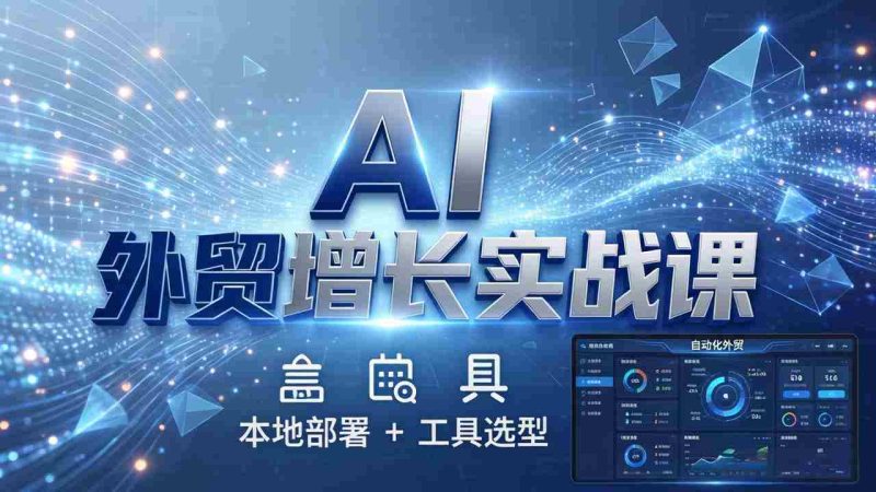 (17784期)AI 外贸增长实战课:本地部署 + 工具选型,一站式搭建可落地自动化外贸系统-OG资源站