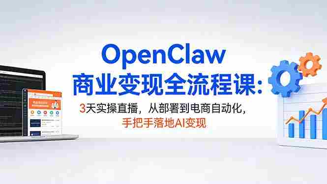(17786期)OpenClaw商业变现全流程课:3天实操直播,从部署到电商自动化,手把手落地AI变现-OG资源站