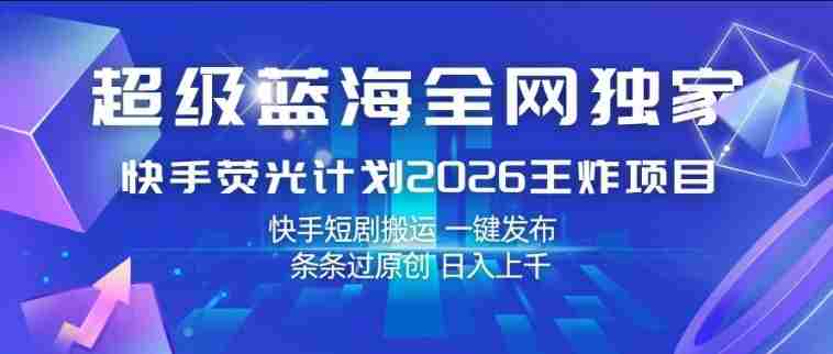 超级蓝海全网独家,快手荧光计划2026王炸项目,日入1k+,快手短剧搬运,一键发布,条条过原创【揭秘】-OG资源站