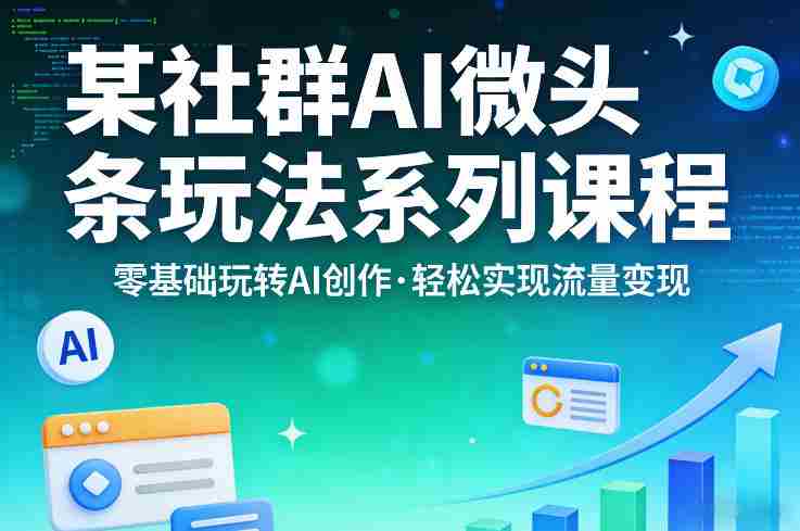 某社群的AI微头条玩法系列课程,零基础玩转AI创作,轻松实现流量变现-OG资源站