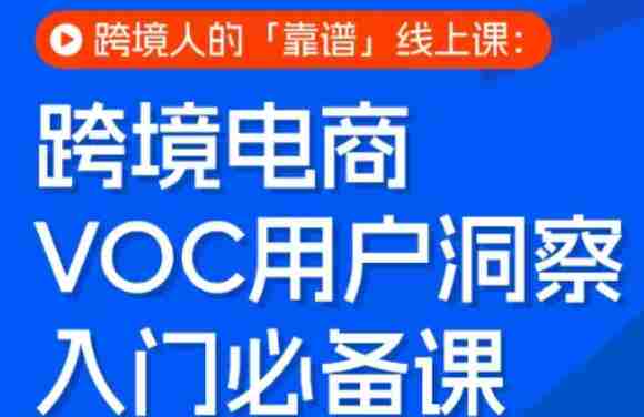 跨境电商VOC用户洞察入门必备课,跨境人的靠谱线上课-OG资源站