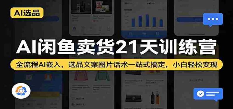 AI闲鱼卖货21天训练营:全流程AI嵌入,选品文案图片话术一站式搞定,小白轻松变现-OG资源站