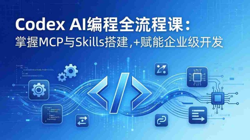 （17809期）Codex AI编程全流程课：模块化教学+双项目实战，掌握MCP与Skills搭建，赋能企业级开发-OG资源站