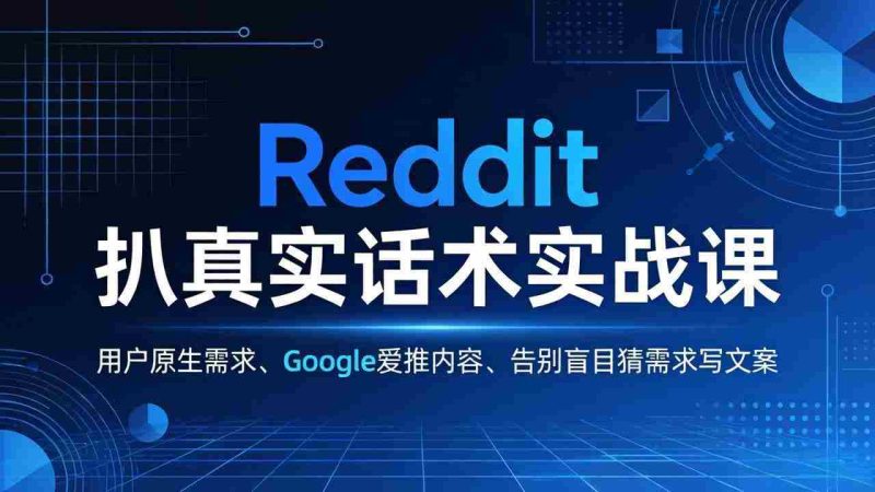 （17810期）Reddit 扒真实话术实战课：用用户原生需求做 Google 爱推内容，告别盲目猜需求写文案-OG资源站